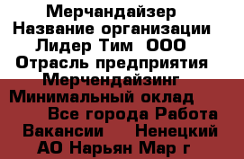 Мерчандайзер › Название организации ­ Лидер Тим, ООО › Отрасль предприятия ­ Мерчендайзинг › Минимальный оклад ­ 23 000 - Все города Работа » Вакансии   . Ненецкий АО,Нарьян-Мар г.